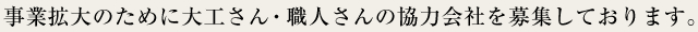 事業拡大のために大工さん・職人さんの協力会社を募集しております。