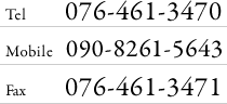 Tel:076-461-3470 Mobile:090-8261-5643 Fax:076-461-3471